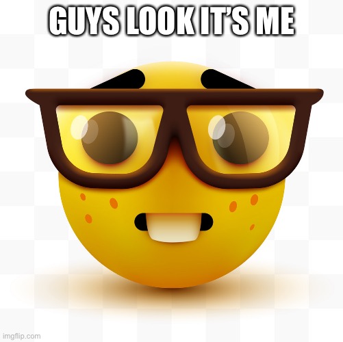 Nerd emoji | GUYS LOOK IT’S ME | image tagged in nerd emoji | made w/ Imgflip meme maker