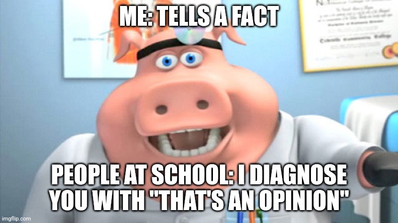 LITERALLY WHAT HAPPENS | ME: TELLS A FACT; PEOPLE AT SCHOOL: I DIAGNOSE YOU WITH "THAT'S AN OPINION" | image tagged in i diagnose you with dead | made w/ Imgflip meme maker