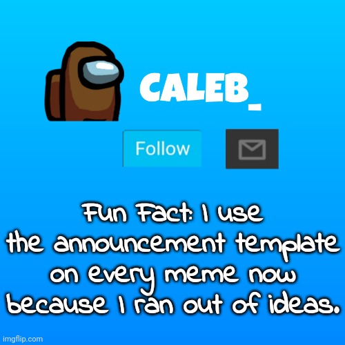 Caleb_ Announcement | Fun Fact: I use the announcement template on every meme now because I ran out of ideas. | image tagged in caleb_ announcement | made w/ Imgflip meme maker