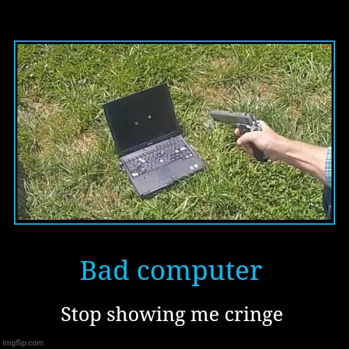 Stop it. Get some help | Bad computer | Stop showing me cringe | image tagged in funny,demotivationals,no i don't think i will | made w/ Imgflip demotivational maker