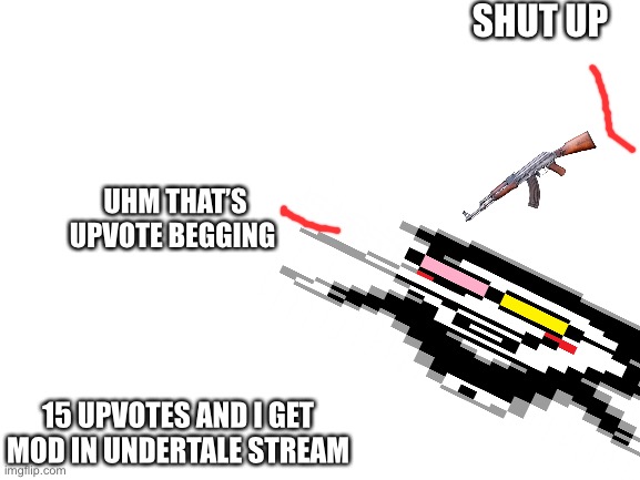 I mean if owner and mods are fine with it you know | SHUT UP; UHM THAT’S UPVOTE BEGGING; 15 UPVOTES AND I GET MOD IN UNDERTALE STREAM | image tagged in blank white template,memes,funny,meme,fun,lol | made w/ Imgflip meme maker