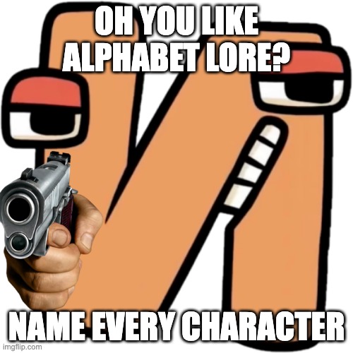 Name every character |  OH YOU LIKE ALPHABET LORE? NAME EVERY CHARACTER | image tagged in alphabet lore,oh ao you re an x name every y | made w/ Imgflip meme maker
