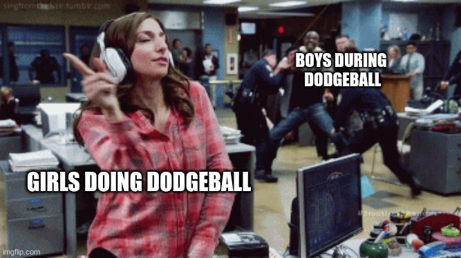 Brooklyn Nine Nine | BOYS DURING  DODGEBALL; GIRLS DOING DODGEBALL | image tagged in brooklyn nine nine | made w/ Imgflip meme maker
