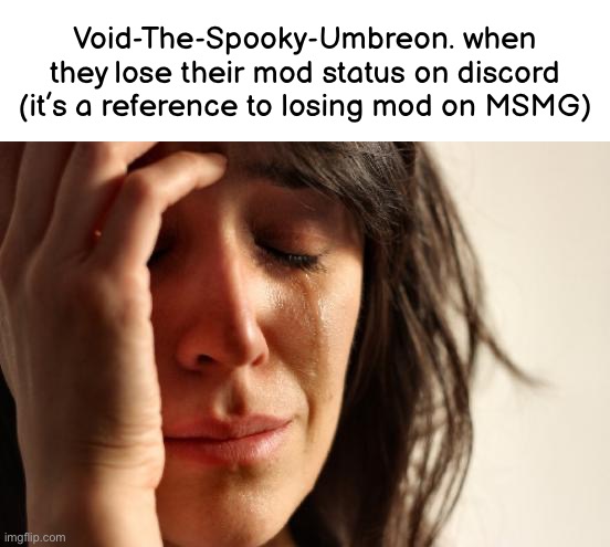 First World Problems | Void-The-Spooky-Umbreon. when they lose their mod status on discord (it’s a reference to losing mod on MSMG) | made w/ Imgflip meme maker