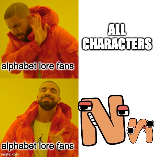 NNNnnnnnNNNNNNNN | ALL CHARACTERS; alphabet lore fans; alphabet lore fans | image tagged in memes,drake hotline bling,n | made w/ Imgflip meme maker