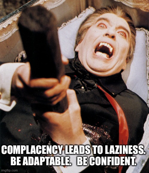Dracula Stake | COMPLACENCY LEADS TO LAZINESS. 
BE ADAPTABLE.   BE CONFIDENT. | image tagged in dracula stake | made w/ Imgflip meme maker