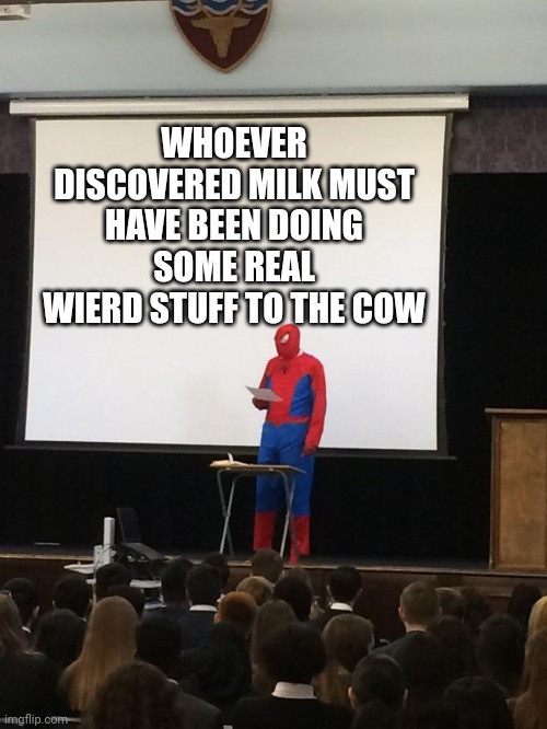 Spiderman Presentation | WHOEVER DISCOVERED MILK MUST HAVE BEEN DOING SOME REAL WIERD STUFF TO THE COW | image tagged in spiderman presentation,milk,sus,idk | made w/ Imgflip meme maker