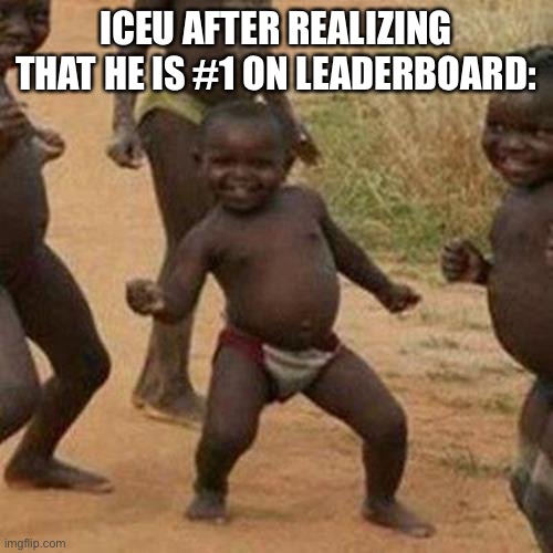 Third World Success Kid | ICEU AFTER REALIZING THAT HE IS #1 ON LEADERBOARD: | image tagged in memes,third world success kid | made w/ Imgflip meme maker