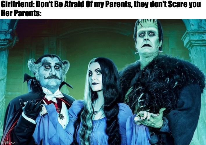 Girlfriend: Don't Be Afraid Of my Parents, they don't Scare you
Her Parents: | image tagged in movie,the munsters,funny,fun,memes,meme | made w/ Imgflip meme maker