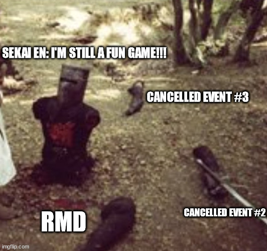 Limbless Black Knight (Monty Python) | SEKAI EN: I'M STILL A FUN GAME!!! CANCELLED EVENT #3; CANCELLED EVENT #2; RMD | image tagged in limbless black knight monty python | made w/ Imgflip meme maker