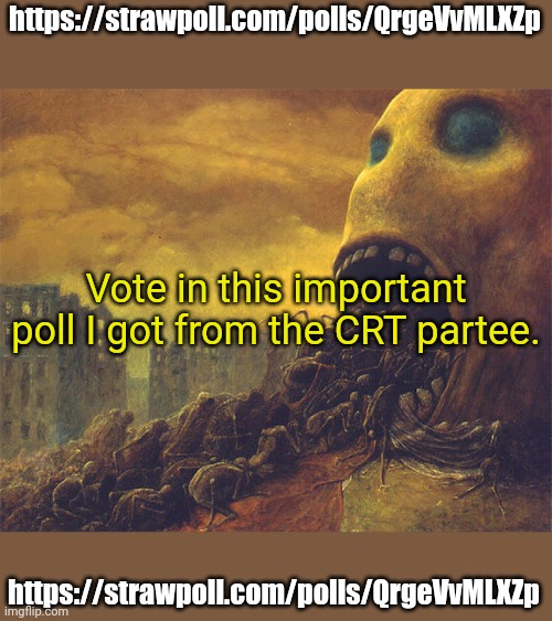 Vote early. Vote often! | https://strawpoll.com/polls/QrgeVvMLXZp; Vote in this important poll I got from the CRT partee. https://strawpoll.com/polls/QrgeVvMLXZp | image tagged in impotent,political,polls,vote,today | made w/ Imgflip meme maker