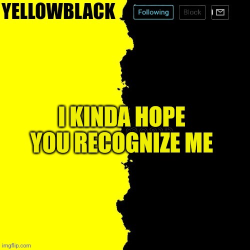 Yellowblack announcement template | I KINDA HOPE YOU RECOGNIZE ME | image tagged in yellowblack announcement template | made w/ Imgflip meme maker