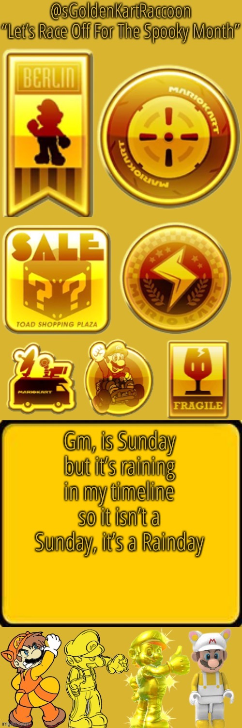 @sGoldenKartRaccoon’s announcement temp | Gm, is Sunday but it’s raining in my timeline so it isn’t a Sunday, it’s a Rainday | image tagged in sgoldenkartraccoon s announcement temp | made w/ Imgflip meme maker