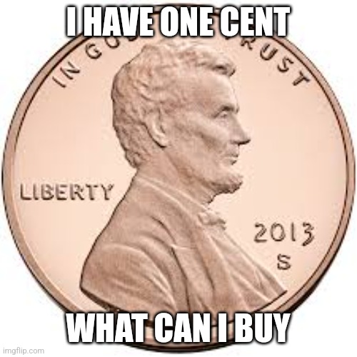 I HAVE ONE CENT; WHAT CAN I BUY | made w/ Imgflip meme maker