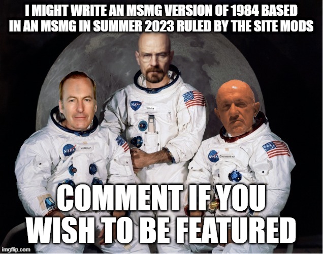 Also default text size is now 75 | I MIGHT WRITE AN MSMG VERSION OF 1984 BASED IN AN MSMG IN SUMMER 2023 RULED BY THE SITE MODS; COMMENT IF YOU WISH TO BE FEATURED | image tagged in apollo 11 breaking bad | made w/ Imgflip meme maker