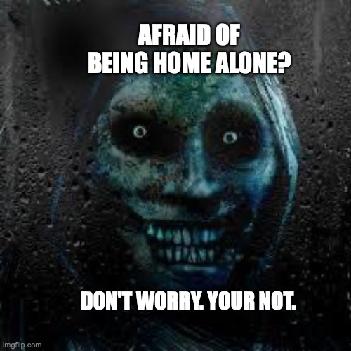 My first Spooky meme ever! |  AFRAID OF BEING HOME ALONE? DON'T WORRY. YOUR NOT. | image tagged in that scary ghost | made w/ Imgflip meme maker