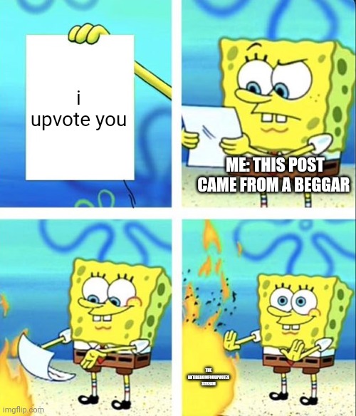 Spongebob yeet | i upvote you; ME: THIS POST CAME FROM A BEGGAR; THE ANTIBEGGINFORUPVOTES STREAM | image tagged in spongebob yeet | made w/ Imgflip meme maker