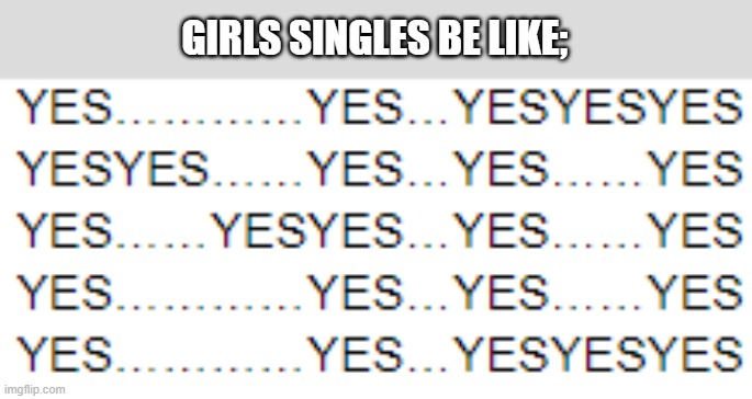 GIRLS SINGLES BE LIKE; | made w/ Imgflip meme maker