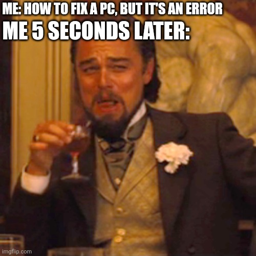 Why don't they fix to a PC, but it's an error? | ME: HOW TO FIX A PC, BUT IT'S AN ERROR; ME 5 SECONDS LATER: | image tagged in memes,laughing leo | made w/ Imgflip meme maker
