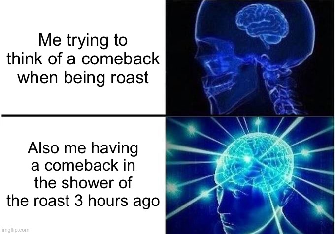 Expanding Brain Two Frames | Me trying to think of a comeback when being roast; Also me having a comeback in the shower of the roast 3 hours ago | image tagged in expanding brain two frames,roasted | made w/ Imgflip meme maker