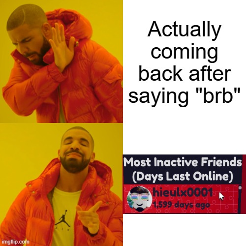 Drake Hotline Bling |  Actually coming back after saying "brb" | image tagged in memes,drake hotline bling,roblox,roblox meme,friends | made w/ Imgflip meme maker