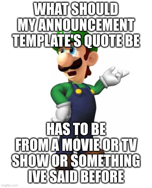 no shitty opinions nobody cares about like "anime is full garbage" | WHAT SHOULD MY ANNOUNCEMENT TEMPLATE'S QUOTE BE; HAS TO BE FROM A MOVIE OR TV SHOW OR SOMETHING IVE SAID BEFORE | image tagged in memes,funny,logic luigi,announcement template,quote,irtgytbvrfedr4 | made w/ Imgflip meme maker