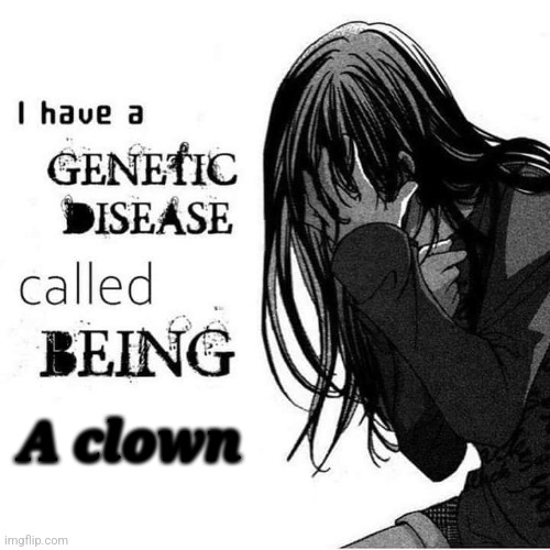 I have a genetic disease called being x | A clown | image tagged in i have a genetic disease called being x | made w/ Imgflip meme maker