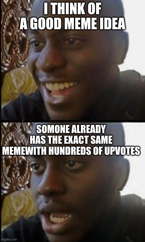 this would be bad | I THINK OF A GOOD MEME IDEA; SOMONE ALREADY HAS THE EXACT SAME MEMEWITH HUNDREDS OF UPVOTES | image tagged in disappointed black guy | made w/ Imgflip meme maker