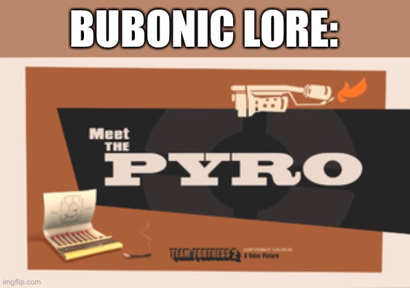 Meet the Pyro | BUBONIC LORE: | image tagged in meet the pyro | made w/ Imgflip meme maker