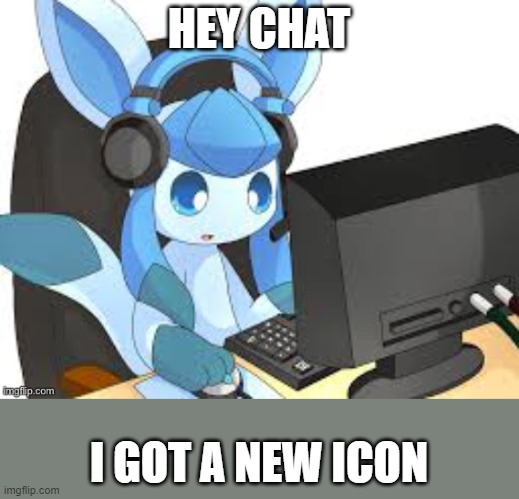 gaming glaceon | HEY CHAT; I GOT A NEW ICON | image tagged in gaming glaceon | made w/ Imgflip meme maker