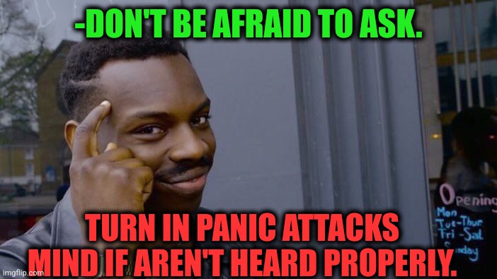 -Just some sounds. | -DON'T BE AFRAID TO ASK. TURN IN PANIC ATTACKS MIND IF AREN'T HEARD PROPERLY. | image tagged in memes,roll safe think about it,yo dawg heard you,afraid to ask andy,panic attack,when x just right | made w/ Imgflip meme maker