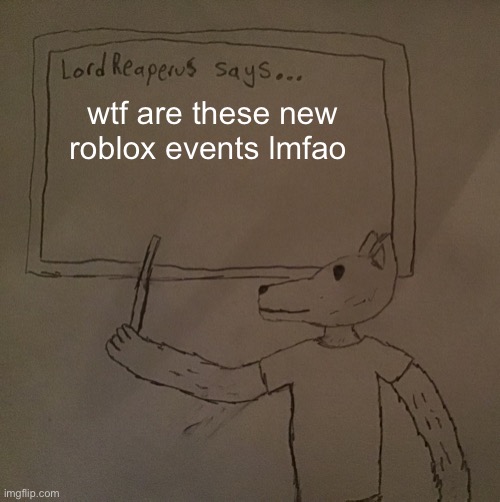 LordReaperus says | wtf are these new roblox events lmfao | image tagged in lordreaperus says | made w/ Imgflip meme maker