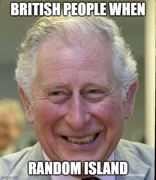 British people, am I right? | BRITISH PEOPLE WHEN; RANDOM ISLAND | image tagged in king charles smiling | made w/ Imgflip meme maker
