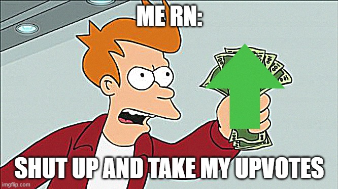 Shut Up And Take My Money Fry Meme | ME RN: SHUT UP AND TAKE MY UPVOTES | image tagged in memes,shut up and take my money fry | made w/ Imgflip meme maker