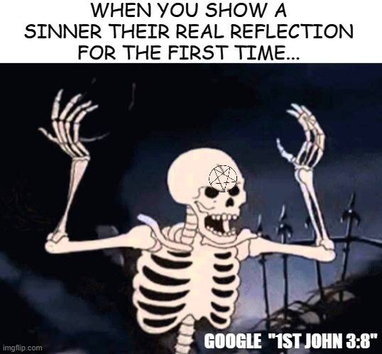 SURPRISE!! |  WHEN YOU SHOW A SINNER THEIR REAL REFLECTION FOR THE FIRST TIME... GOOGLE  "1ST JOHN 3:8" | image tagged in spooky scary skeleton,the devil,truth,hardcore,bible,one size fits all | made w/ Imgflip meme maker