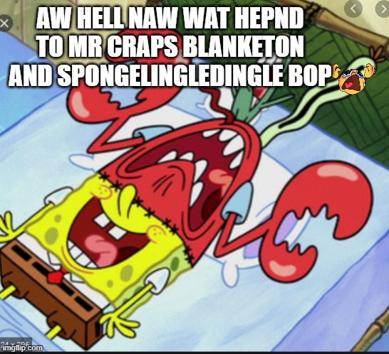 aw hell naw | AW HELL NAW WAT HEPND TO MR CRAPS BLANKETON AND SPONGELINGLEDINGLE BOP | image tagged in spunch bop 1 | made w/ Imgflip meme maker