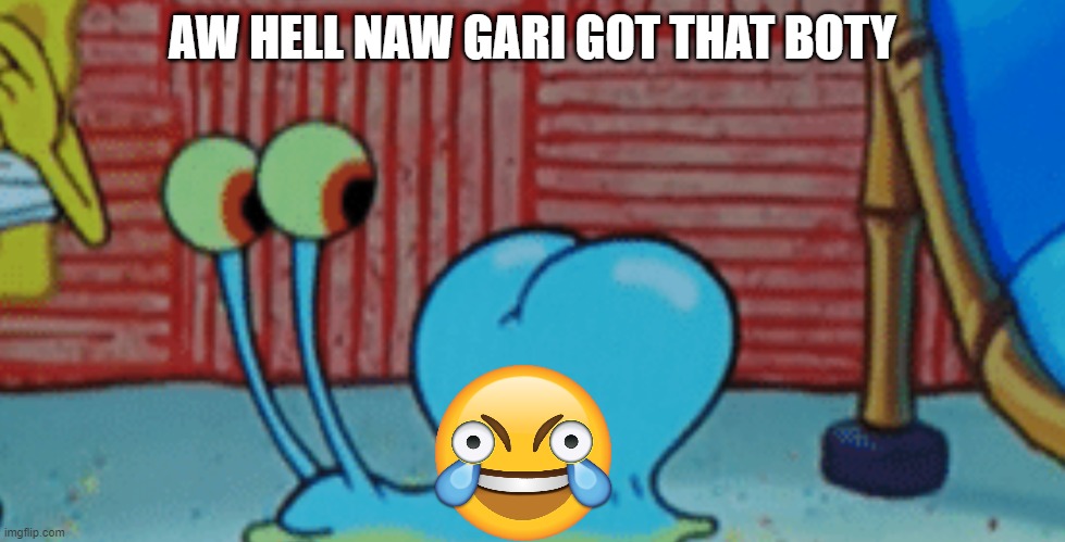 aw hell naw | AW HELL NAW GARI GOT THAT BOTY | image tagged in spunch bop 2 | made w/ Imgflip meme maker