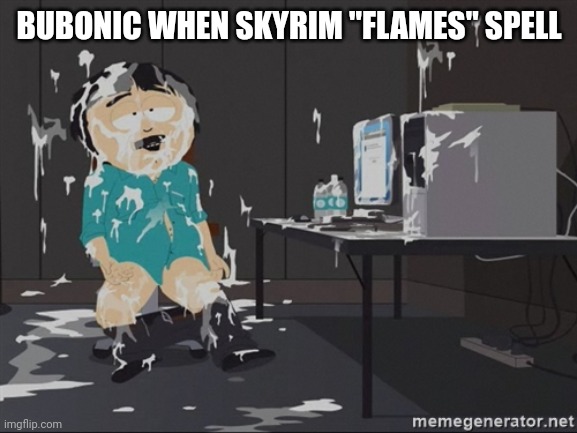 South Park JIzz | BUBONIC WHEN SKYRIM "FLAMES" SPELL | image tagged in south park jizz | made w/ Imgflip meme maker