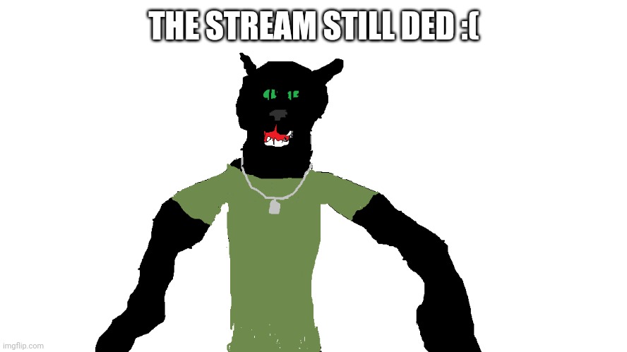 My panther fursona | THE STREAM STILL DED :( | image tagged in my panther fursona | made w/ Imgflip meme maker