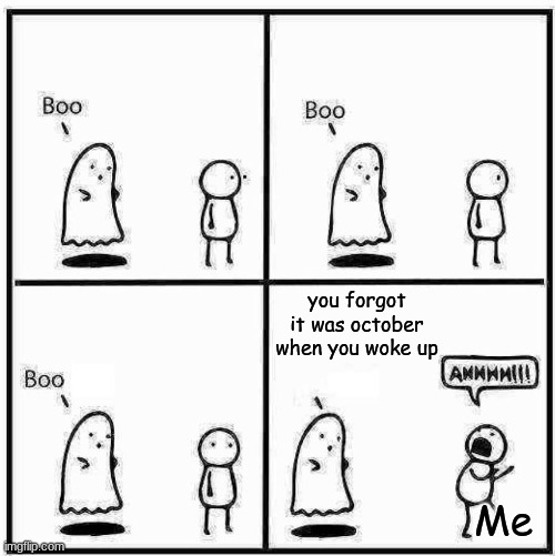 yes.... i forgot it was october this morning | you forgot it was october when you woke up; Me | image tagged in ghost boo | made w/ Imgflip meme maker