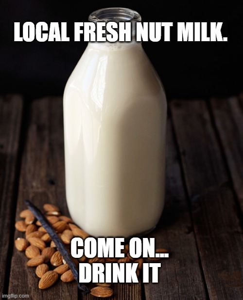 Nut Milk | LOCAL FRESH NUT MILK. COME ON...
DRINK IT | image tagged in comedy | made w/ Imgflip meme maker