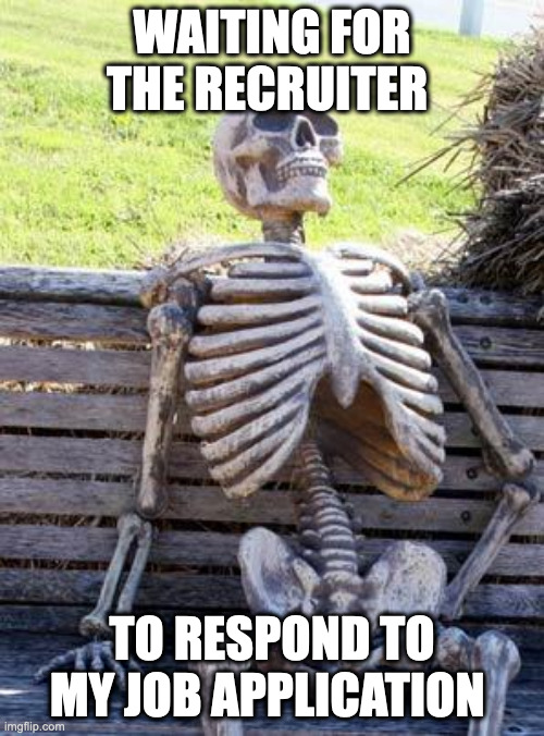 Waiting Skeleton Meme | WAITING FOR THE RECRUITER; TO RESPOND TO MY JOB APPLICATION | image tagged in memes,waiting skeleton | made w/ Imgflip meme maker