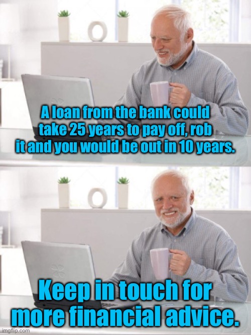 Financial guy | A loan from the bank could take 25 years to pay off, rob it and you would be out in 10 years. Keep in touch for more financial advice. | image tagged in that financial guy,loan,banking,rob,jail,financial advice | made w/ Imgflip meme maker