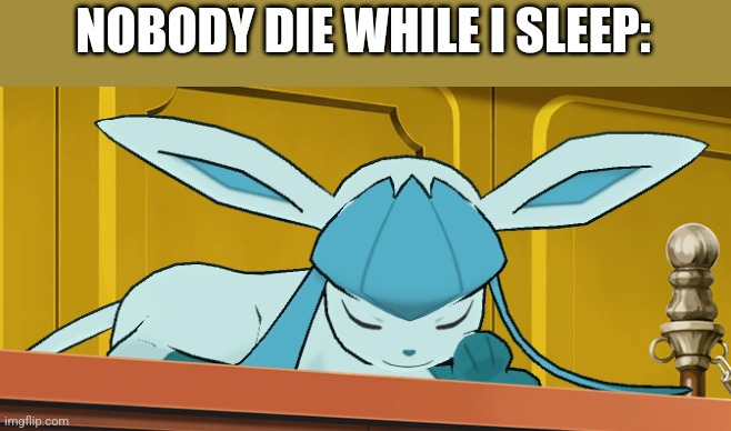 sleeping glaceon | NOBODY DIE WHILE I SLEEP: | image tagged in sleeping glaceon,glaceon | made w/ Imgflip meme maker