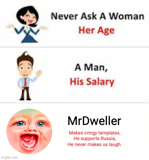 It's true |  MrDweller; Makes cringy templates, He supports Russia, He never makes us laugh. | image tagged in never ask a woman her age | made w/ Imgflip meme maker