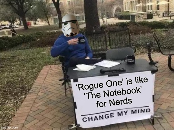 Im one with the Feels, the Feels are with me…  ? | ‘Rogue One’ is like
‘The Notebook’
for Nerds | image tagged in memes,change my mind | made w/ Imgflip meme maker