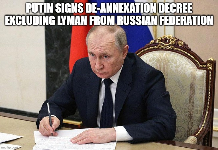 De-annexation Decree | PUTIN SIGNS DE-ANNEXATION DECREE EXCLUDING LYMAN FROM RUSSIAN FEDERATION | image tagged in putin,vladimir putin,russia,russians,in soviet russia,ukraine | made w/ Imgflip meme maker