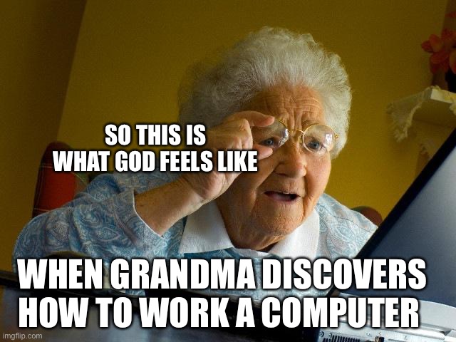 Grandma Goes God Mode | SO THIS IS WHAT GOD FEELS LIKE; WHEN GRANDMA DISCOVERS HOW TO WORK A COMPUTER | image tagged in memes,grandma finds the internet | made w/ Imgflip meme maker