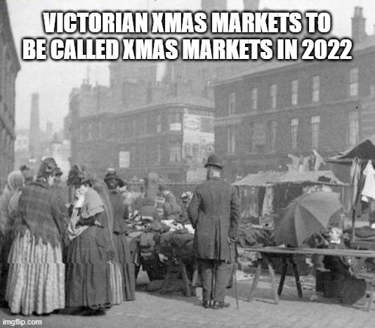 Victorian Xmas markets | VICTORIAN XMAS MARKETS TO BE CALLED XMAS MARKETS IN 2022 | image tagged in political meme | made w/ Imgflip meme maker
