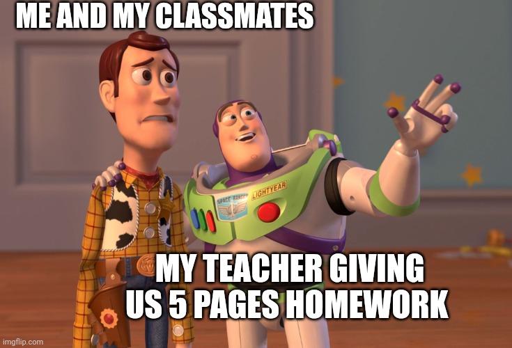 Whyyyy | ME AND MY CLASSMATES; MY TEACHER GIVING US 5 PAGES HOMEWORK | image tagged in memes,x x everywhere,teacher,homework,biology,why | made w/ Imgflip meme maker
